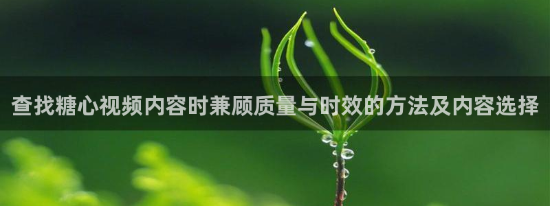 糖心视频在线免费观看:查找糖心视频内容时兼顾质量与时效的方法及内容选择